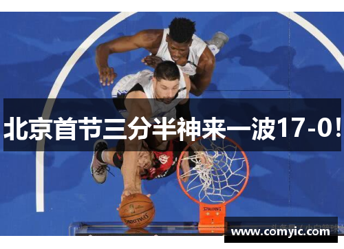 北京首节三分半神来一波17-0！