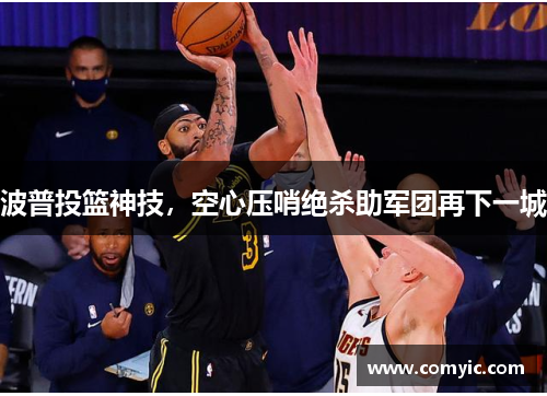 波普投篮神技，空心压哨绝杀助军团再下一城